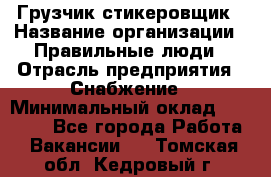 Грузчик-стикеровщик › Название организации ­ Правильные люди › Отрасль предприятия ­ Снабжение › Минимальный оклад ­ 24 000 - Все города Работа » Вакансии   . Томская обл.,Кедровый г.